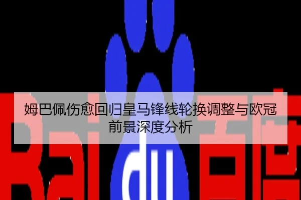 姆巴佩伤愈回归皇马锋线轮换调整与欧冠前景深度分析